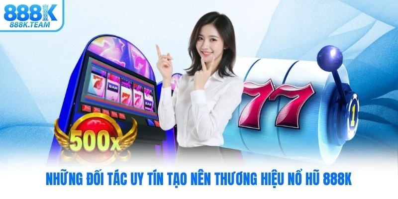 Những đối tác uy tín tạo nên thương hiệu nổ hũ 888K